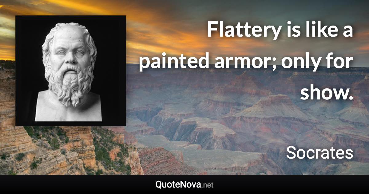 Flattery is like a painted armor; only for show. - Socrates quote