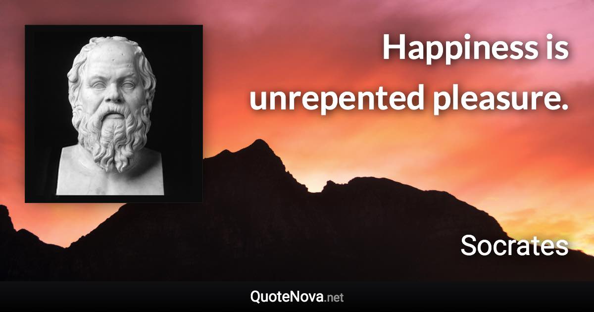 Happiness is unrepented pleasure. - Socrates quote