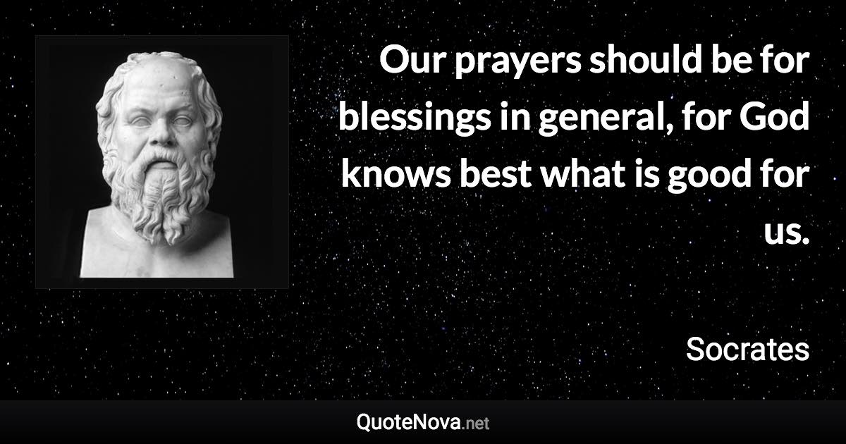 Our prayers should be for blessings in general, for God knows best what is good for us. - Socrates quote