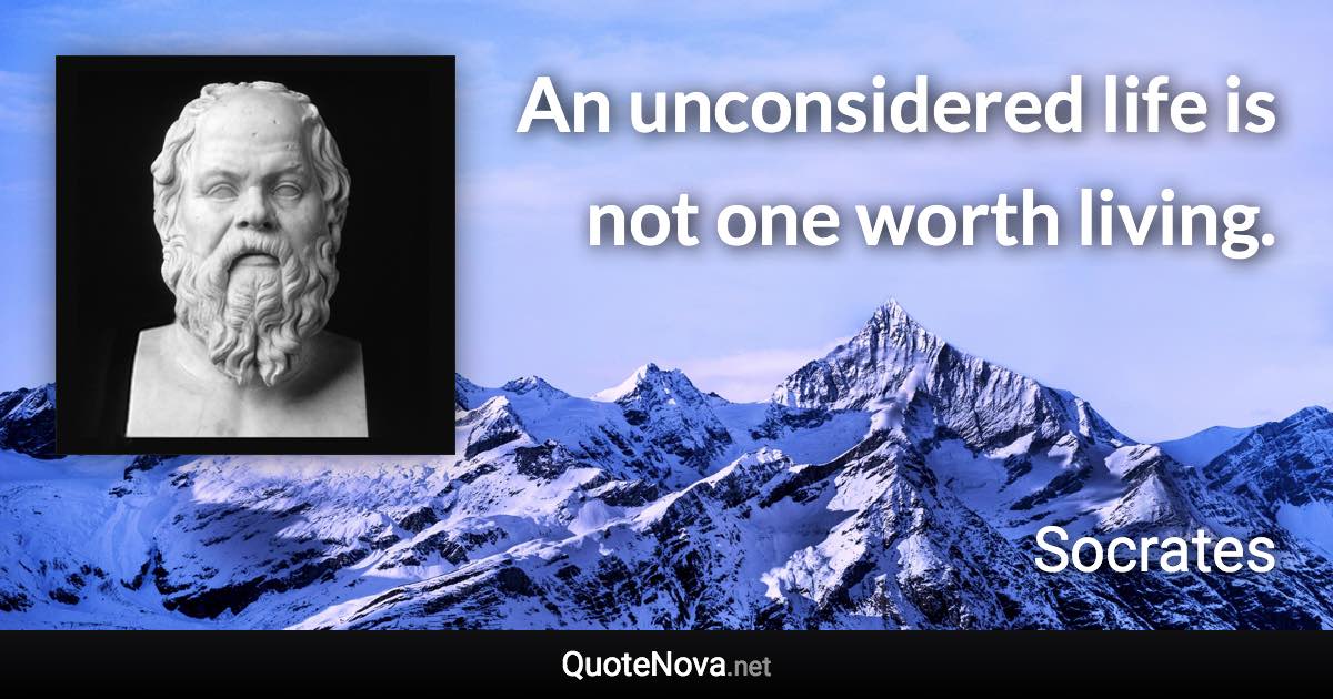 An unconsidered life is not one worth living. - Socrates quote