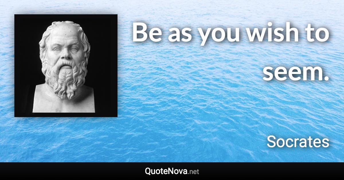 Be as you wish to seem. - Socrates quote
