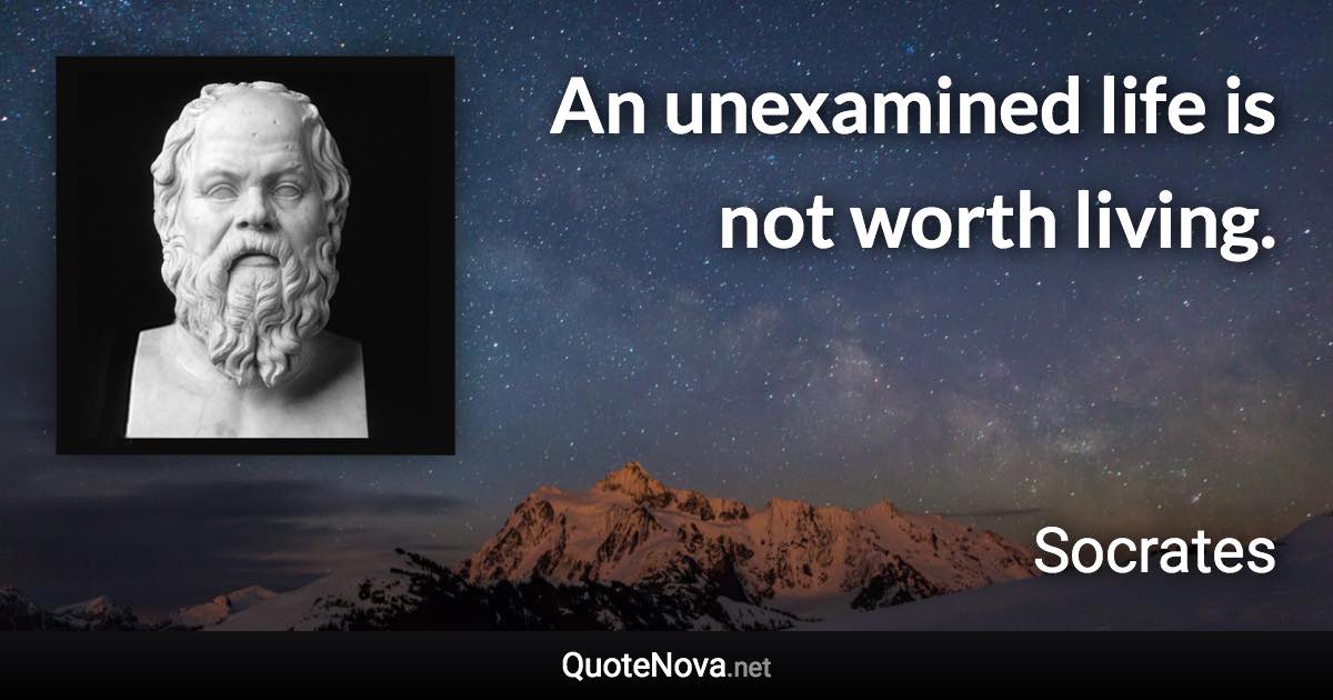 An unexamined life is not worth living. - Socrates quote