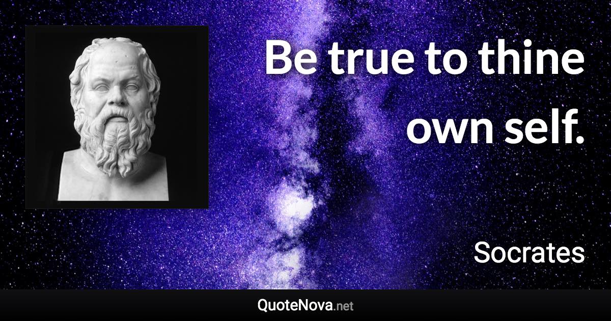 Be true to thine own self. - Socrates quote