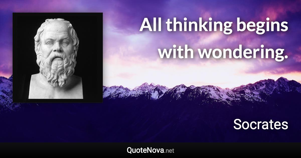 All thinking begins with wondering. - Socrates quote