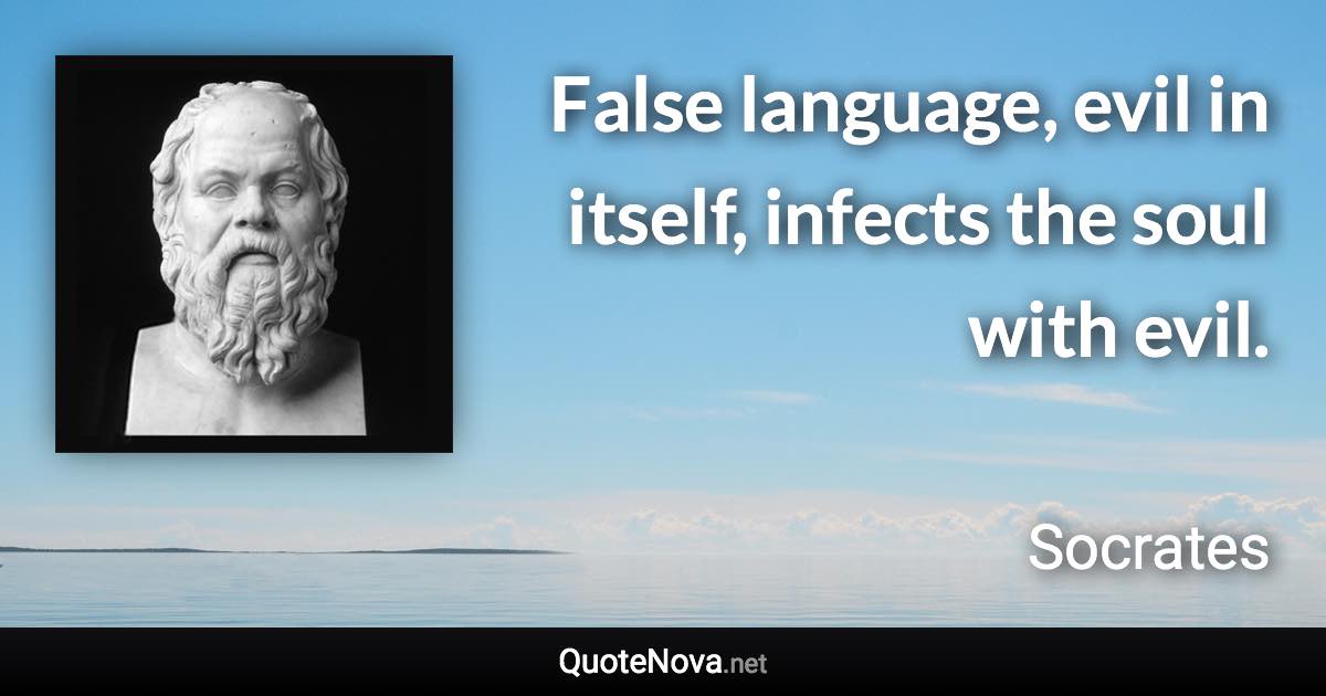 False language, evil in itself, infects the soul with evil. - Socrates quote