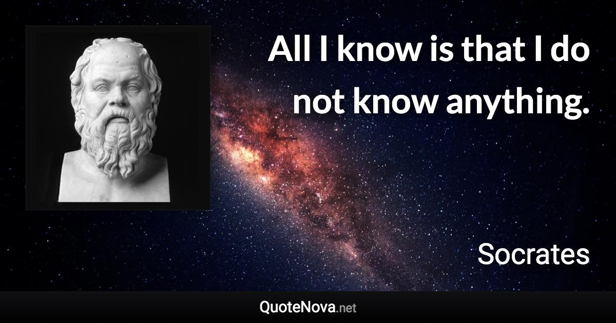 All I know is that I do not know anything. - Socrates quote