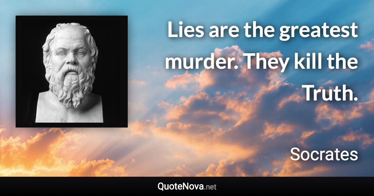 Lies are the greatest murder. They kill the Truth. - Socrates quote