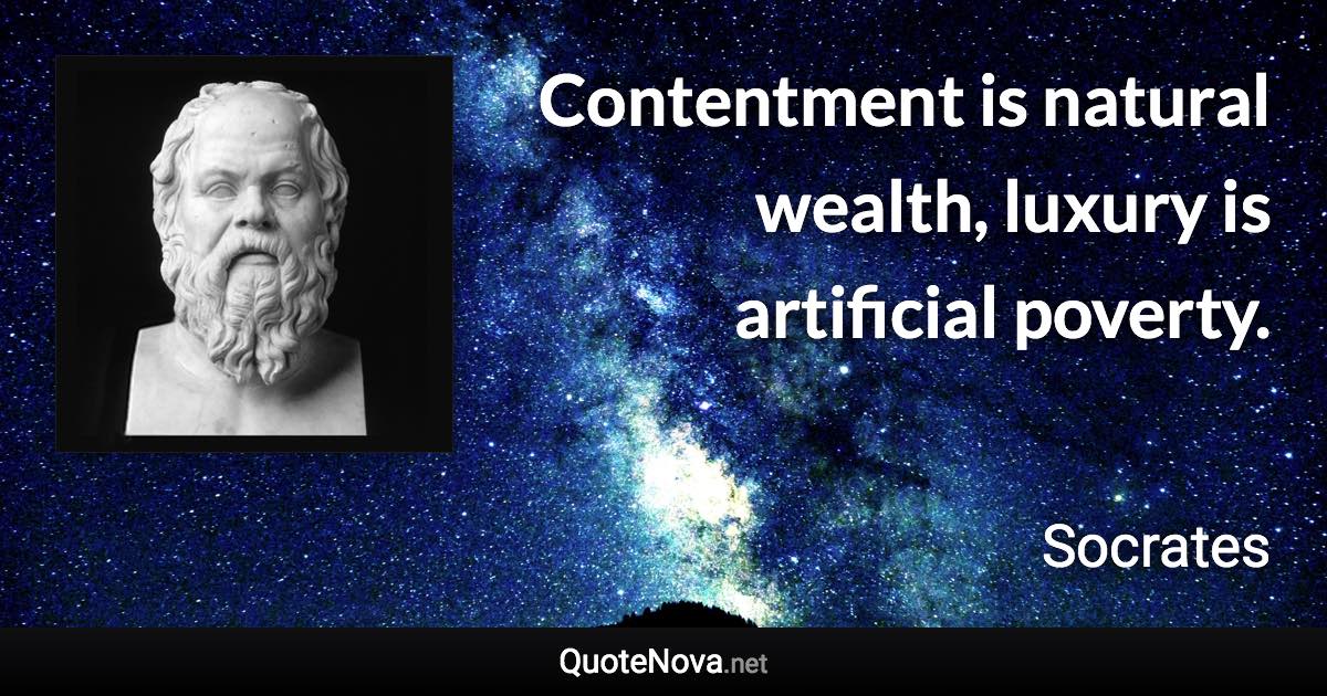 Contentment is natural wealth, luxury is artificial poverty. - Socrates quote