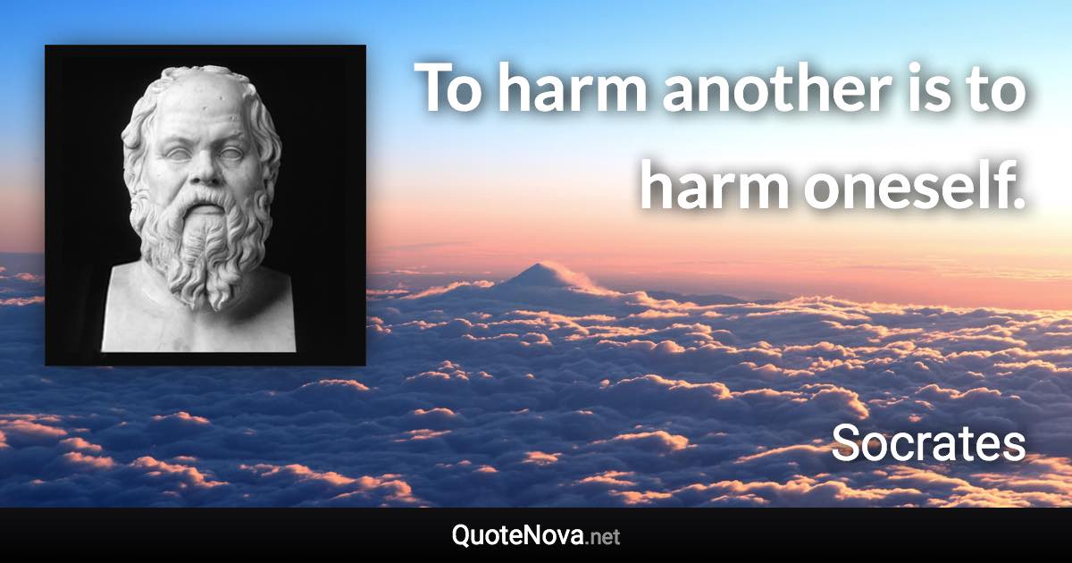 To harm another is to harm oneself. - Socrates quote