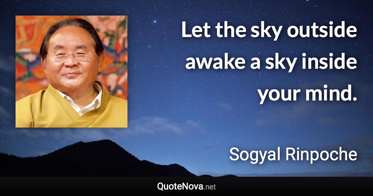 Let the sky outside awake a sky inside your mind. - Sogyal Rinpoche quote
