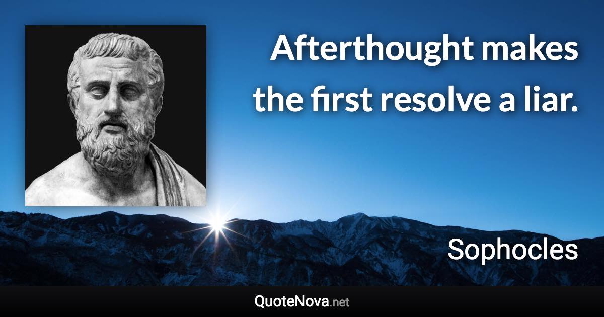 Afterthought makes the first resolve a liar. - Sophocles quote