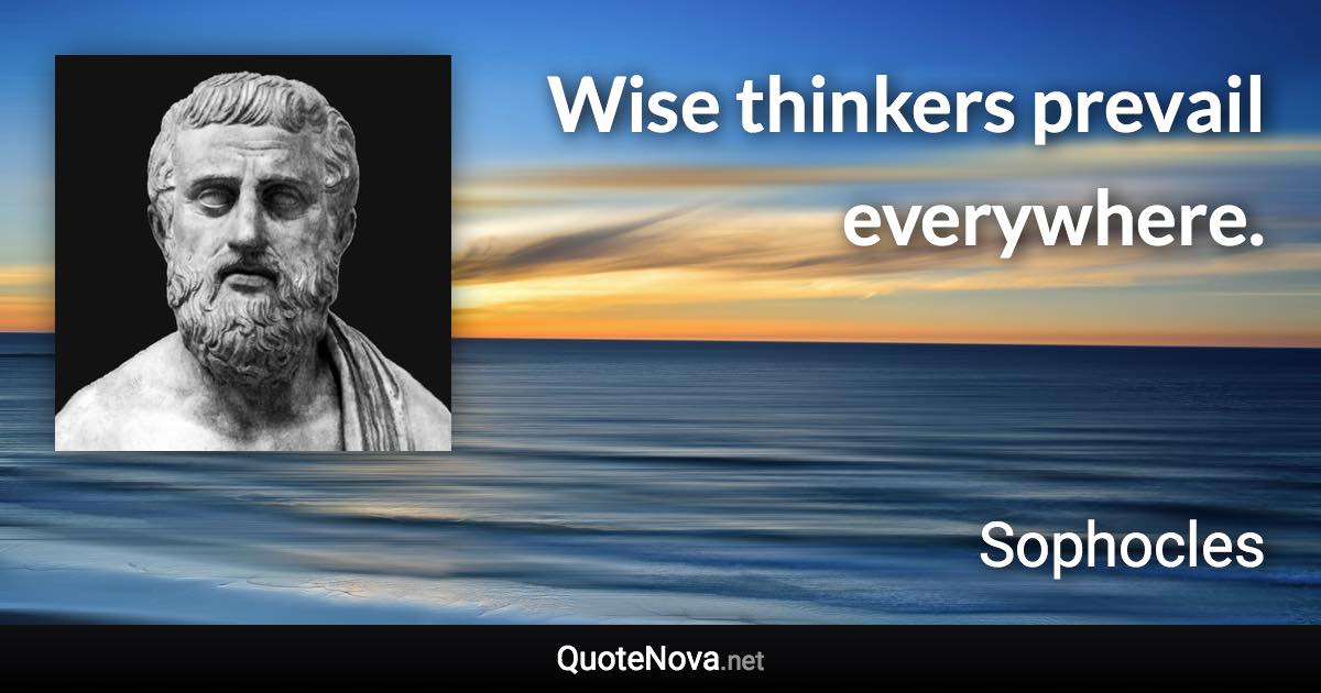 Wise thinkers prevail everywhere. - Sophocles quote