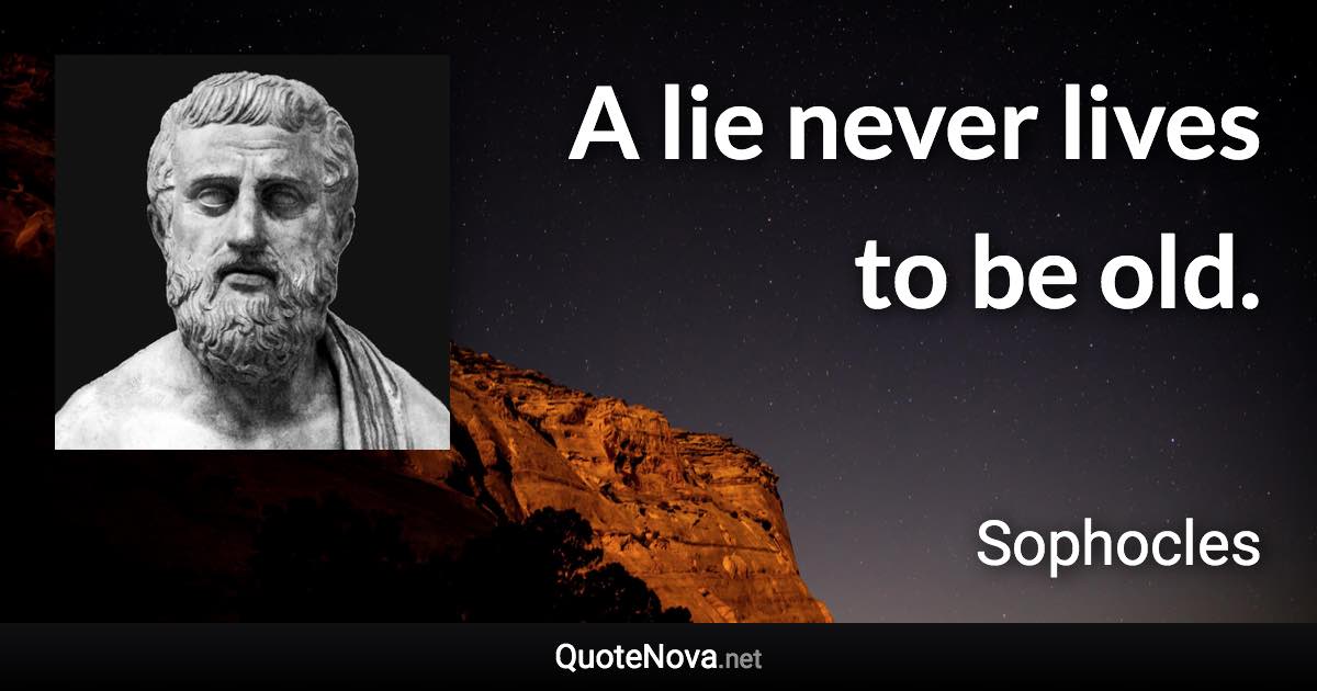 A lie never lives to be old. - Sophocles quote
