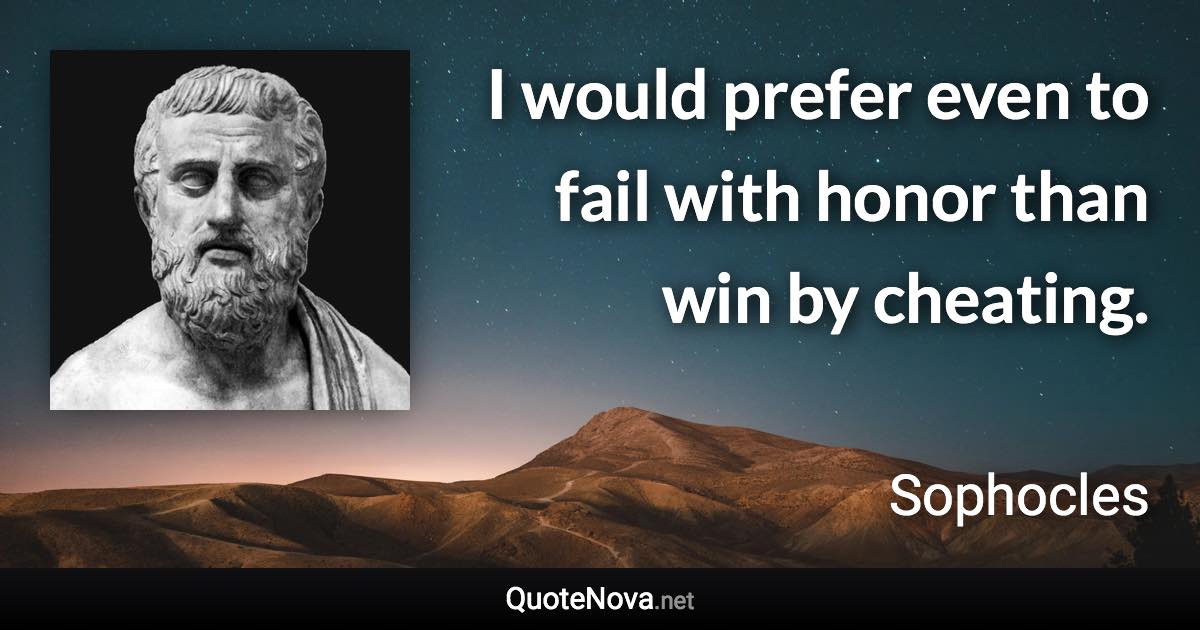 I would prefer even to fail with honor than win by cheating. - Sophocles quote