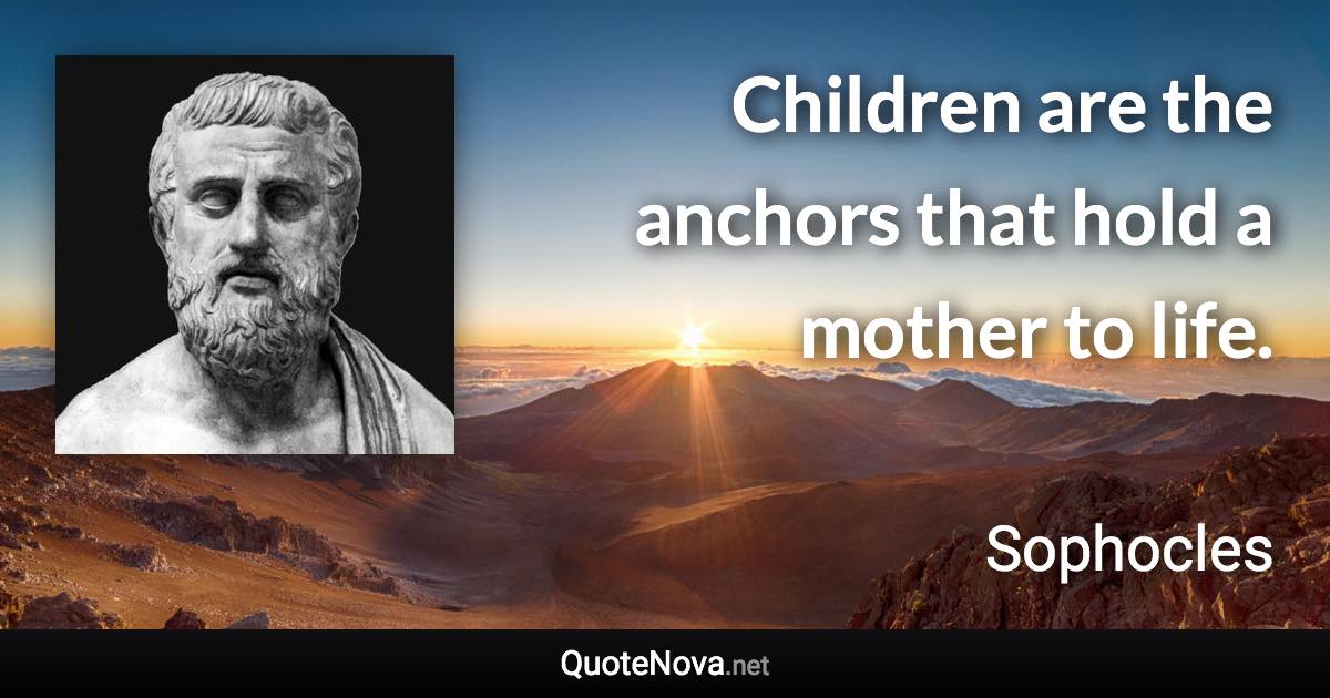 Children are the anchors that hold a mother to life. - Sophocles quote