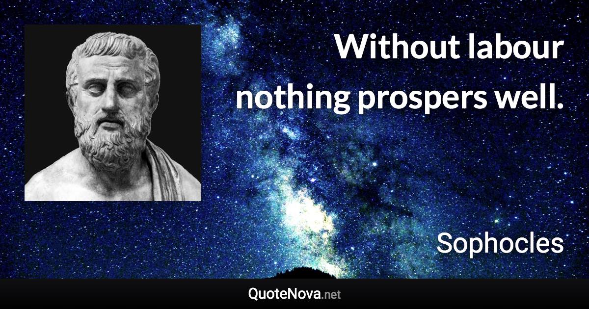 Without labour nothing prospers well. - Sophocles quote