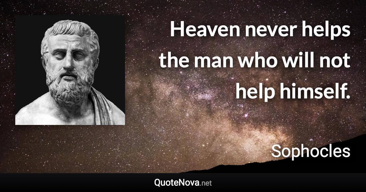 Heaven never helps the man who will not help himself. - Sophocles quote