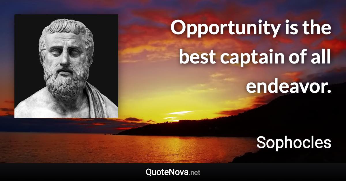 Opportunity is the best captain of all endeavor. - Sophocles quote