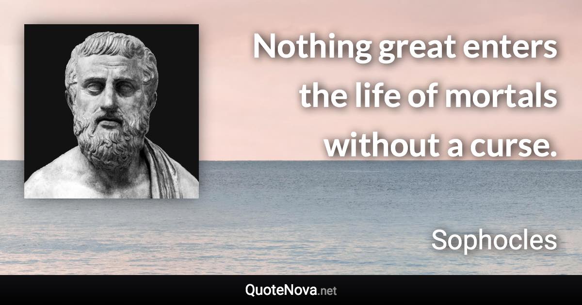 Nothing great enters the life of mortals without a curse. - Sophocles quote