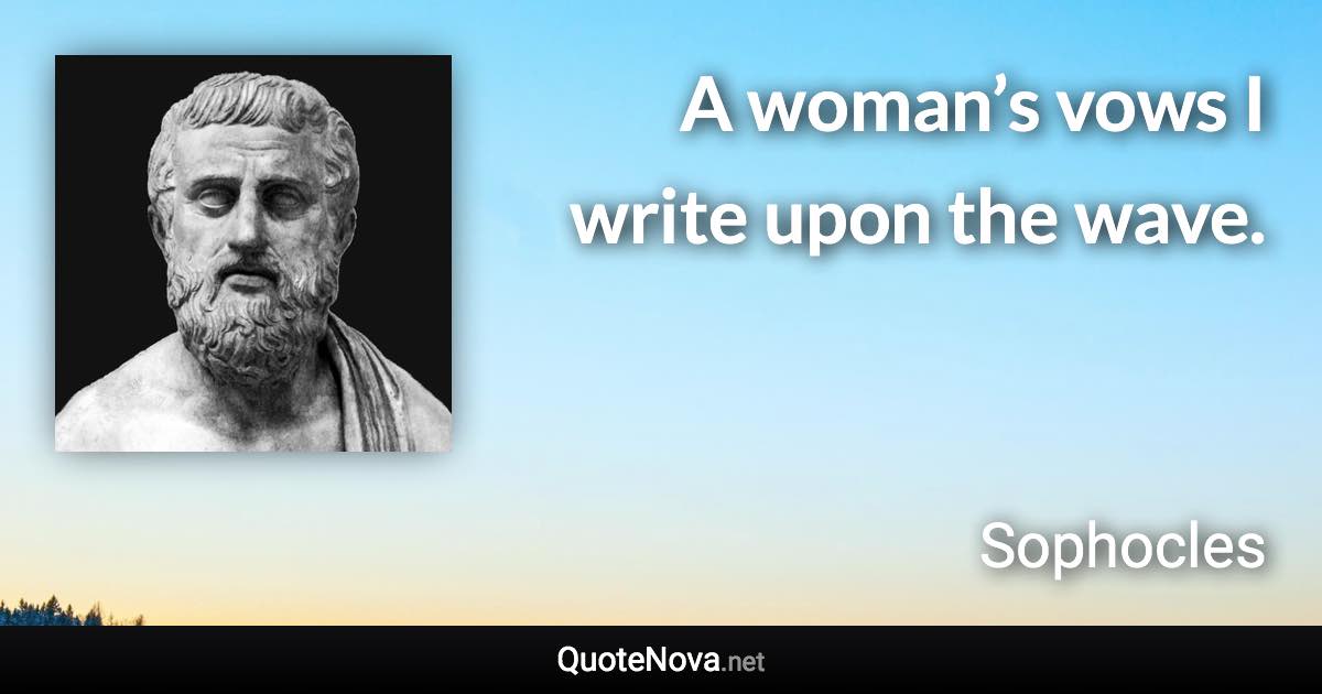 A woman’s vows I write upon the wave. - Sophocles quote