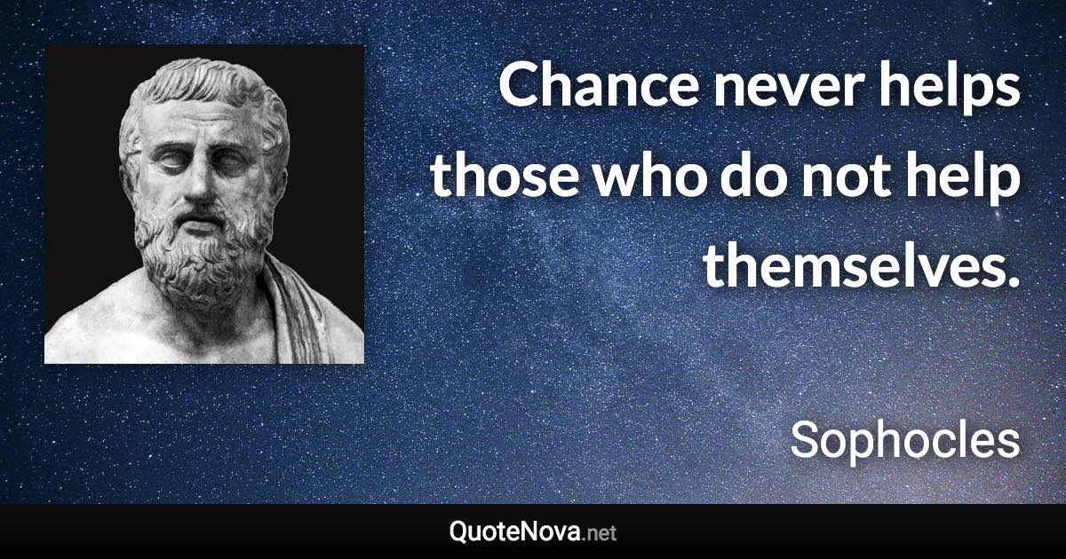 Chance never helps those who do not help themselves. - Sophocles quote