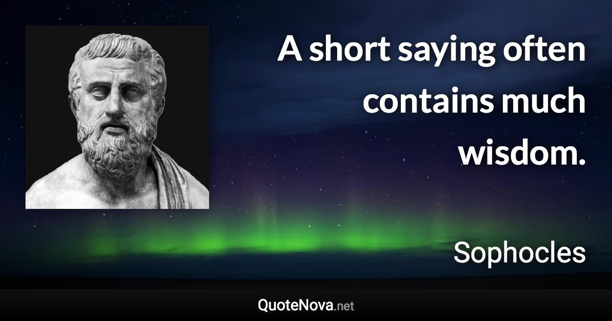 A short saying often contains much wisdom. - Sophocles quote