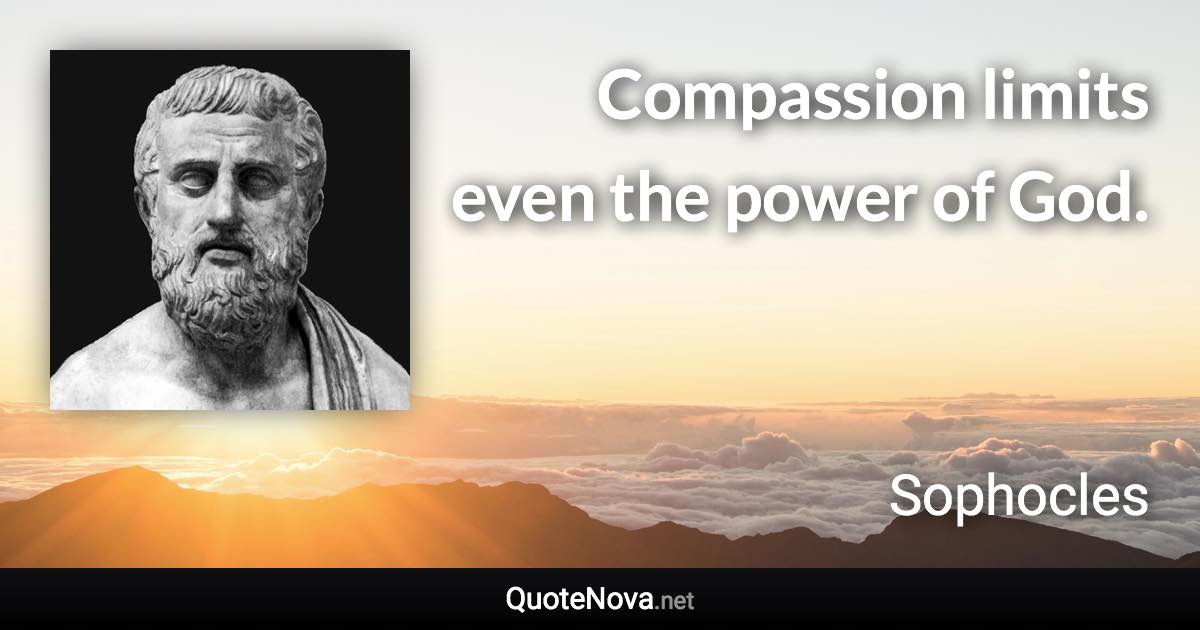 Compassion limits even the power of God. - Sophocles quote