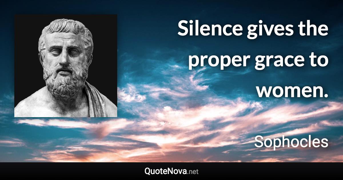 Silence gives the proper grace to women. - Sophocles quote