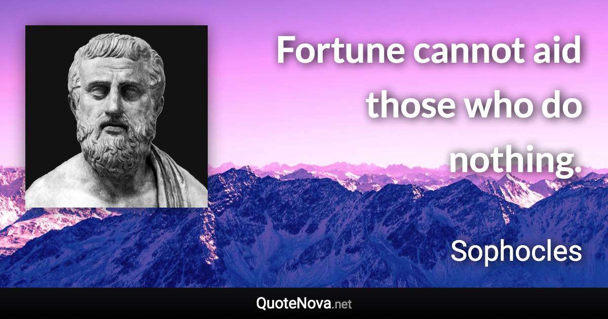 Fortune cannot aid those who do nothing. - Sophocles quote