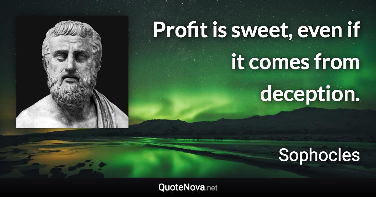 Profit is sweet, even if it comes from deception. - Sophocles quote