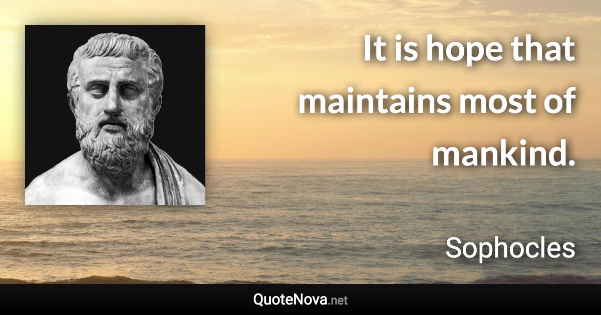 It is hope that maintains most of mankind. - Sophocles quote