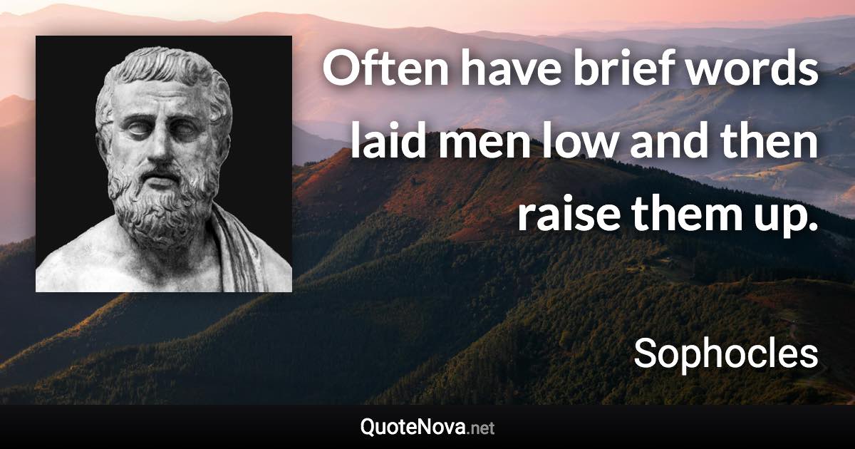 Often have brief words laid men low and then raise them up. - Sophocles quote