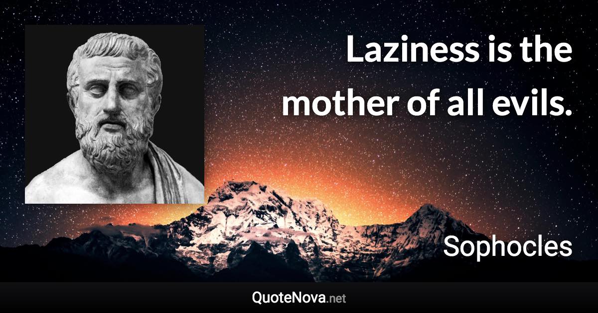 Laziness is the mother of all evils. - Sophocles quote