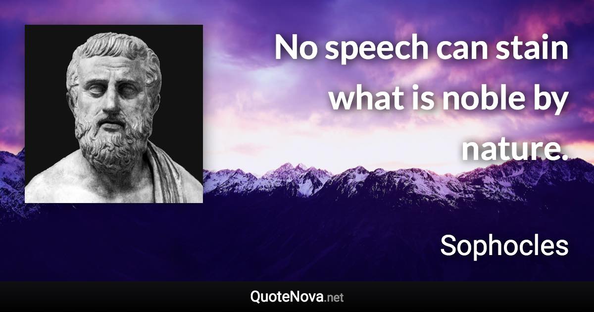 No speech can stain what is noble by nature. - Sophocles quote