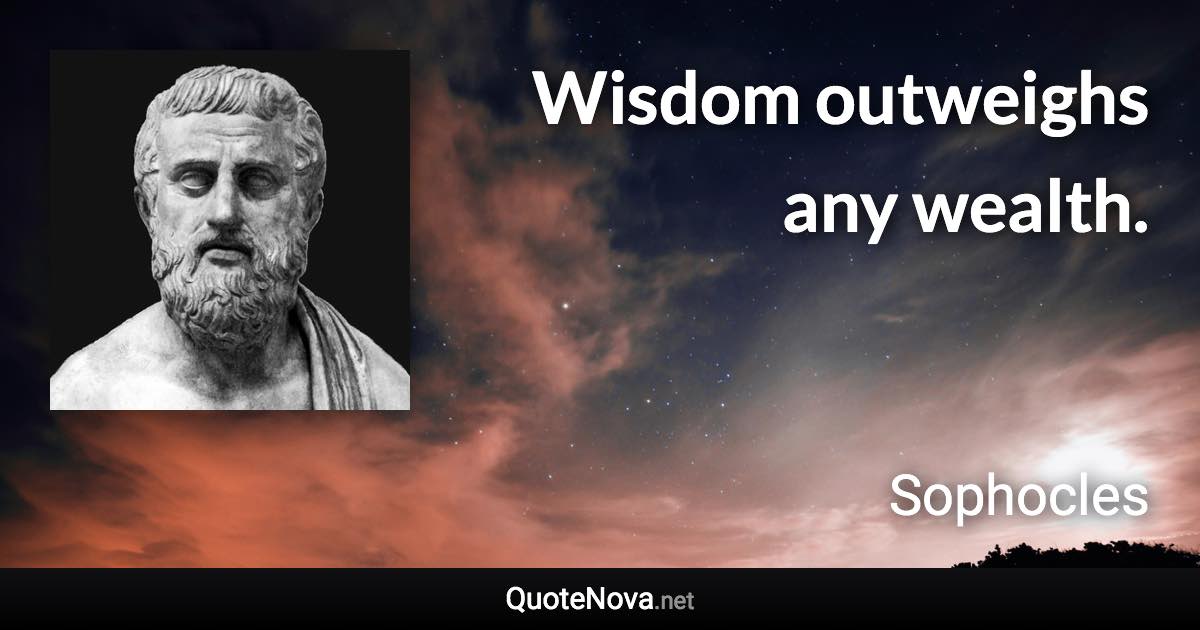 Wisdom outweighs any wealth. - Sophocles quote