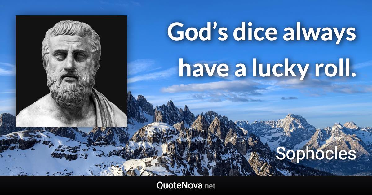 God’s dice always have a lucky roll. - Sophocles quote