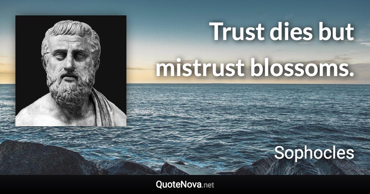 Trust dies but mistrust blossoms. - Sophocles quote