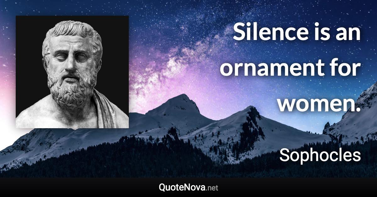 Silence is an ornament for women. - Sophocles quote