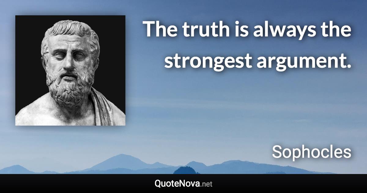 The truth is always the strongest argument. - Sophocles quote