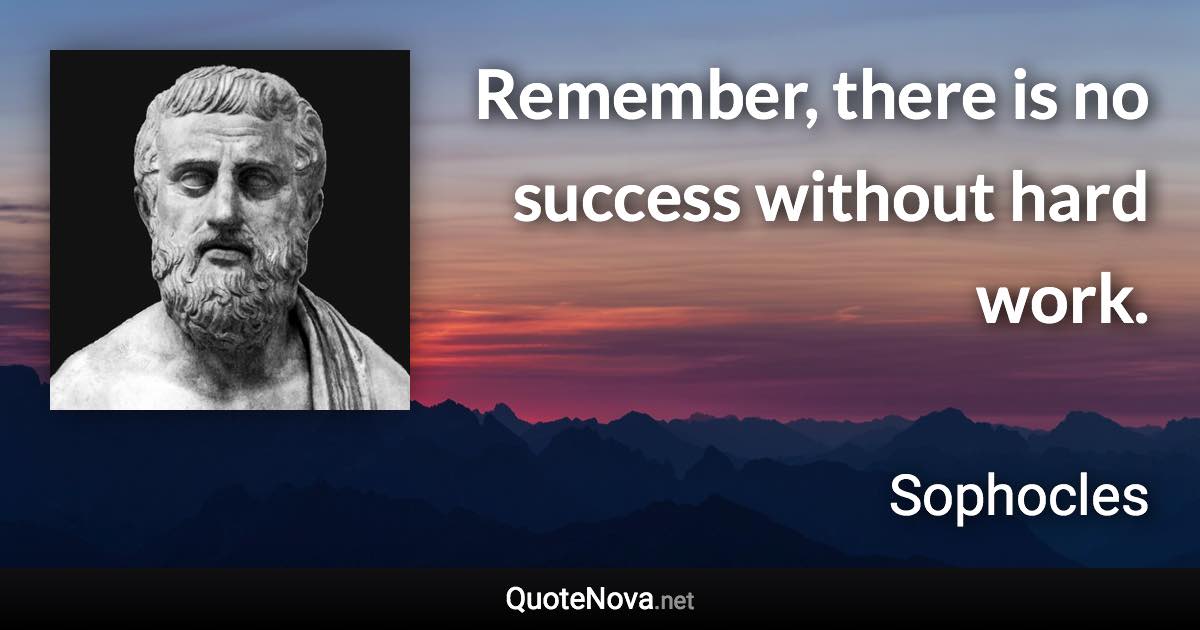 Remember, there is no success without hard work. - Sophocles quote