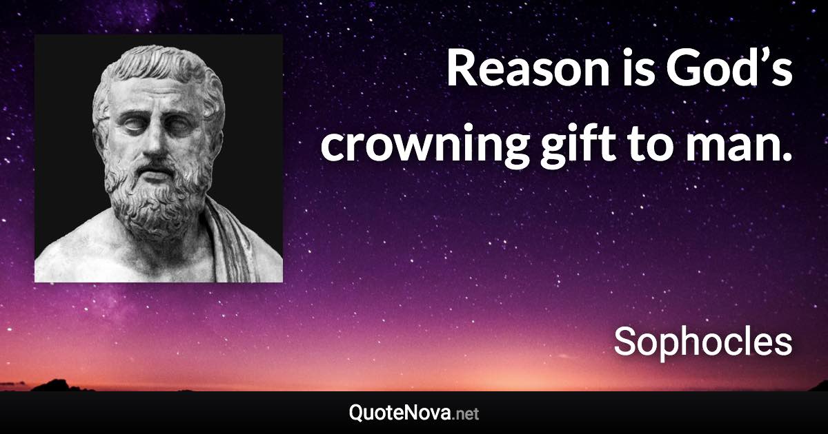 Reason is God’s crowning gift to man. - Sophocles quote