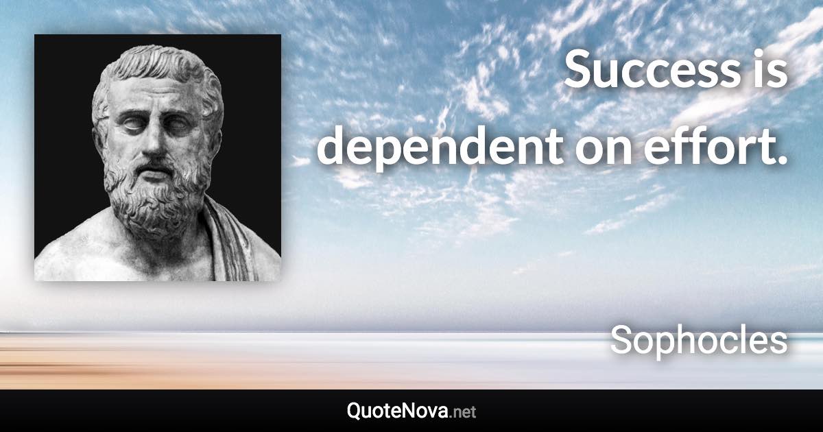 Success is dependent on effort. - Sophocles quote