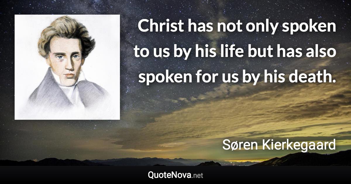 Christ has not only spoken to us by his life but has also spoken for us by his death. - Søren Kierkegaard quote