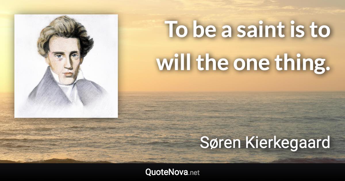 To be a saint is to will the one thing. - Søren Kierkegaard quote