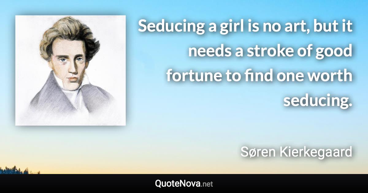 Seducing a girl is no art, but it needs a stroke of good fortune to find one worth seducing. - Søren Kierkegaard quote