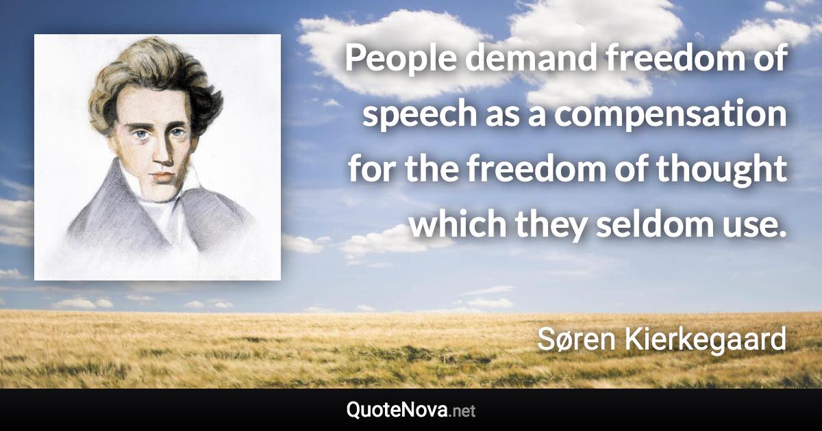 People demand freedom of speech as a compensation for the freedom of thought which they seldom use. - Søren Kierkegaard quote