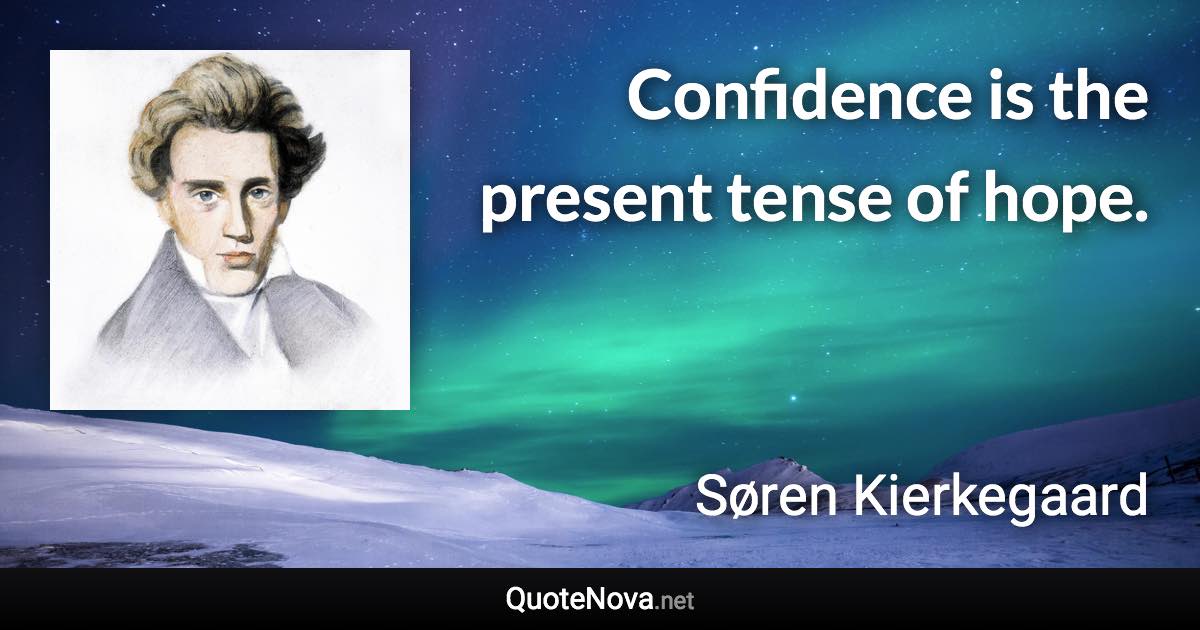 Confidence is the present tense of hope. - Søren Kierkegaard quote