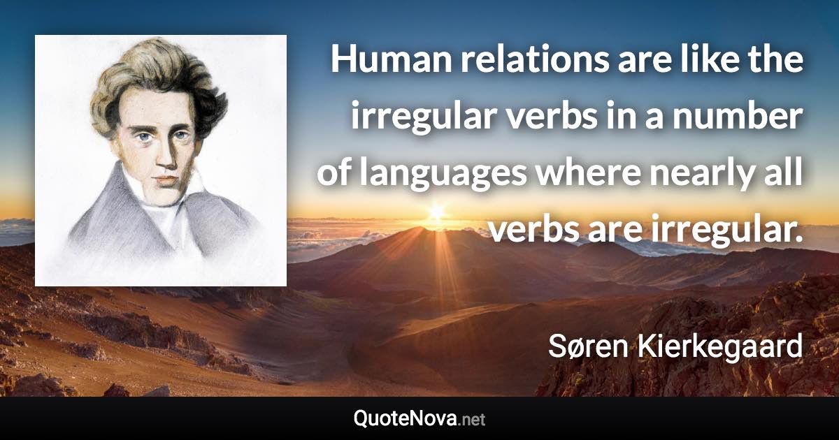 Human relations are like the irregular verbs in a number of languages where nearly all verbs are irregular. - Søren Kierkegaard quote