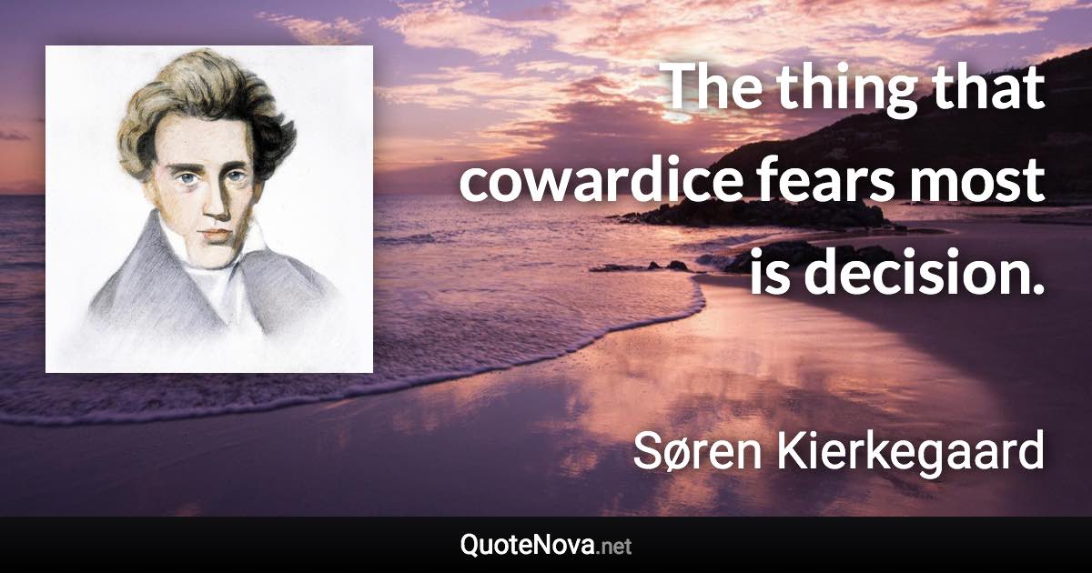 The thing that cowardice fears most is decision. - Søren Kierkegaard quote