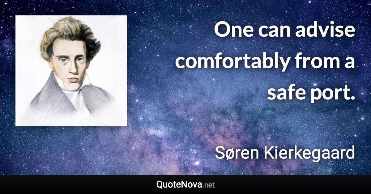 One can advise comfortably from a safe port. - Søren Kierkegaard quote